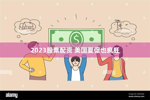 2023股票配资 美国夏促也疯狂