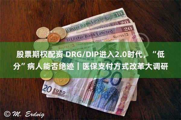 股票期权配资 DRG/DIP进入2.0时代，“低分”病人能否绝迹｜医保支付方式改革大调研