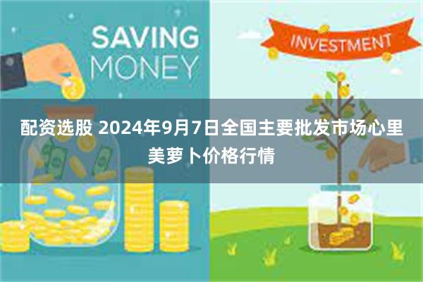 配资选股 2024年9月7日全国主要批发市场心里美萝卜价格行情