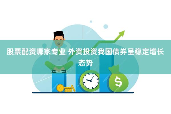 股票配资哪家专业 外资投资我国债券呈稳定增长态势