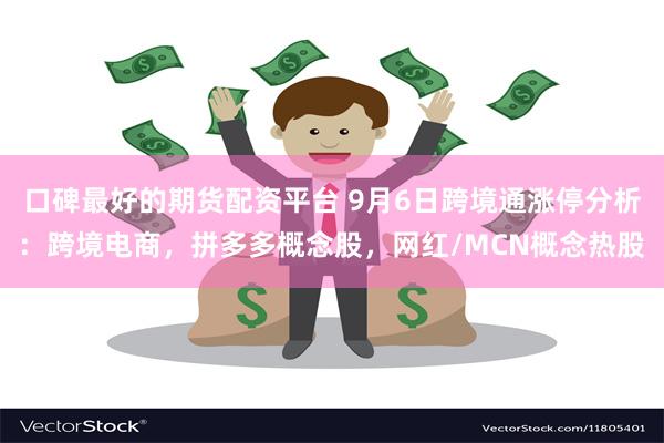 口碑最好的期货配资平台 9月6日跨境通涨停分析：跨境电商，拼多多概念股，网红/MCN概念热股