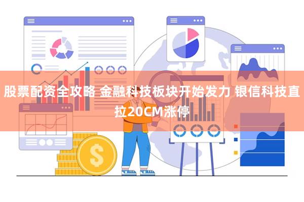 股票配资全攻略 金融科技板块开始发力 银信科技直拉20CM涨停