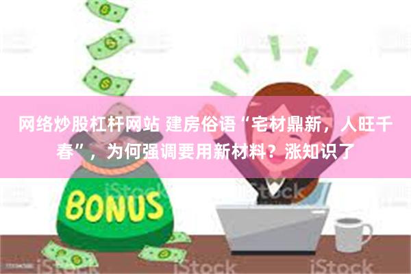 网络炒股杠杆网站 建房俗语“宅材鼎新，人旺千春”，为何强调要用新材料？涨知识了