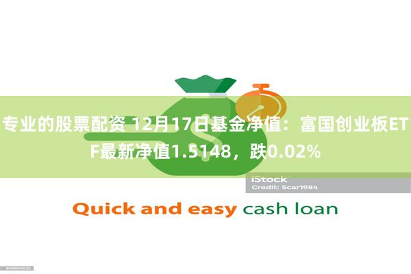 专业的股票配资 12月17日基金净值：富国创业板ETF最新净值1.5148，跌0.02%