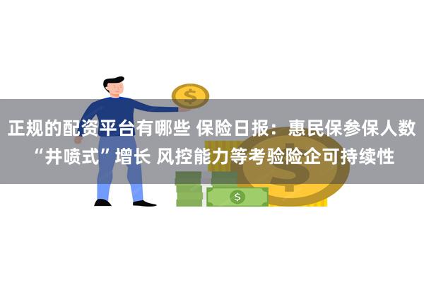 正规的配资平台有哪些 保险日报：惠民保参保人数“井喷式”增长 风控能力等考验险企可持续性