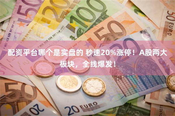 配资平台哪个是实盘的 秒速20%涨停！A股两大板块，全线爆发！