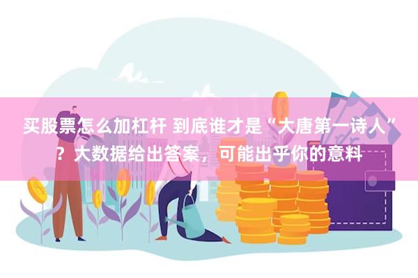 买股票怎么加杠杆 到底谁才是“大唐第一诗人”？大数据给出答案，可能出乎你的意料