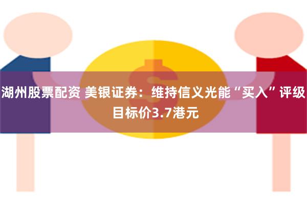 湖州股票配资 美银证券：维持信义光能“买入”评级 目标价3.7港元