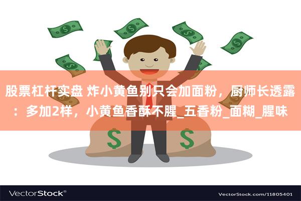 股票杠杆实盘 炸小黄鱼别只会加面粉，厨师长透露：多加2样，小黄鱼香酥不腥_五香粉_面糊_腥味