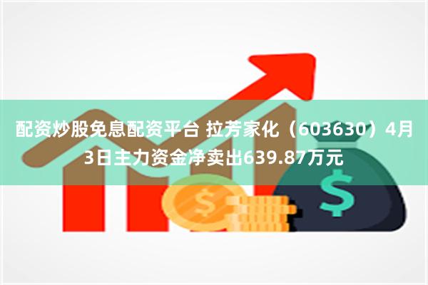 配资炒股免息配资平台 拉芳家化（603630）4月3日主力资金净卖出639.87万元
