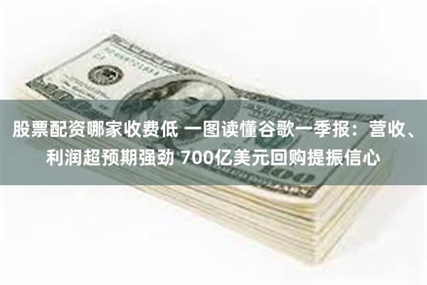 股票配资哪家收费低 一图读懂谷歌一季报：营收、利润超预期强劲 700亿美元回购提振信心