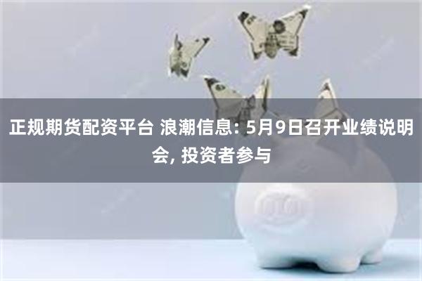 正规期货配资平台 浪潮信息: 5月9日召开业绩说明会, 投资者参与