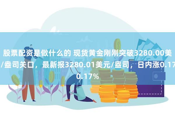 股票配资是做什么的 现货黄金刚刚突破3280.00美元/盎司关口，最新报3280.01美元/盎司，日内涨0.17%