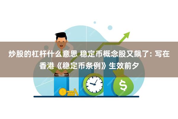 炒股的杠杆什么意思 稳定币概念股又飙了: 写在香港《稳定币条例》生效前夕
