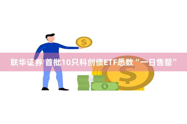 联华证券 首批10只科创债ETF悉数“一日售罄”