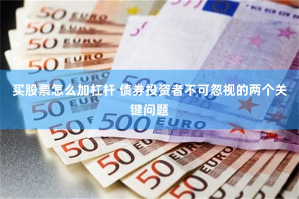买股票怎么加杠杆 债券投资者不可忽视的两个关键问题