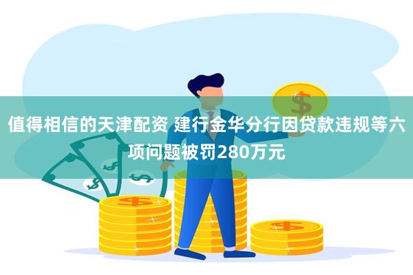 值得相信的天津配资 建行金华分行因贷款违规等六项问题被罚280万元
