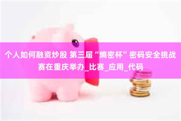 个人如何融资炒股 第三届“熵密杯”密码安全挑战赛在重庆举办_比赛_应用_代码