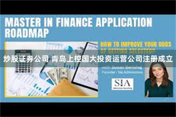 炒股证券公司 青岛上控国大投资运营公司注册成立