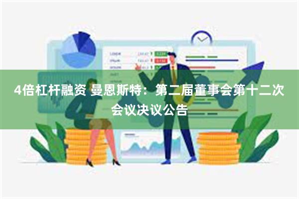 4倍杠杆融资 曼恩斯特：第二届董事会第十二次会议决议公告