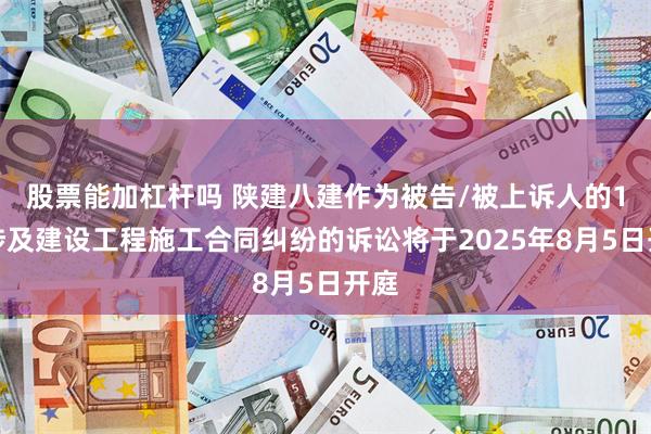 股票能加杠杆吗 陕建八建作为被告/被上诉人的1起涉及建设工程施工合同纠纷的诉讼将于2025年8月5日开庭