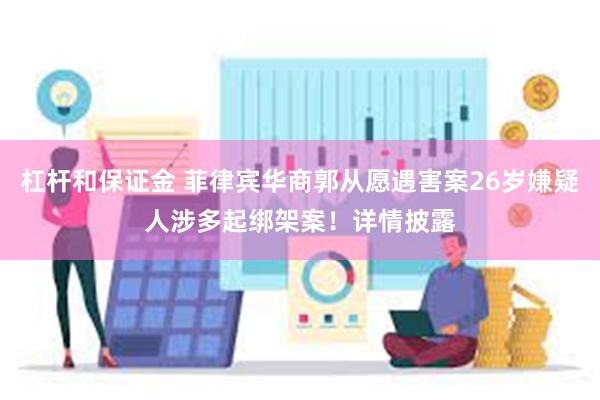杠杆和保证金 菲律宾华商郭从愿遇害案26岁嫌疑人涉多起绑架案！详情披露