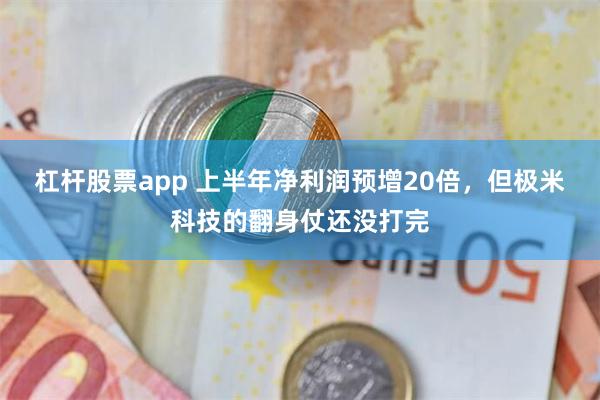 杠杆股票app 上半年净利润预增20倍，但极米科技的翻身仗还没打完