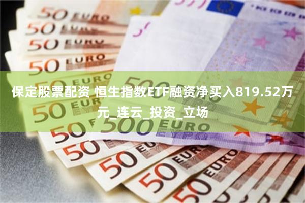保定股票配资 恒生指数ETF融资净买入819.52万元_连云_投资_立场