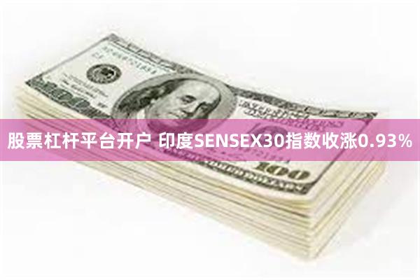 股票杠杆平台开户 印度SENSEX30指数收涨0.93%
