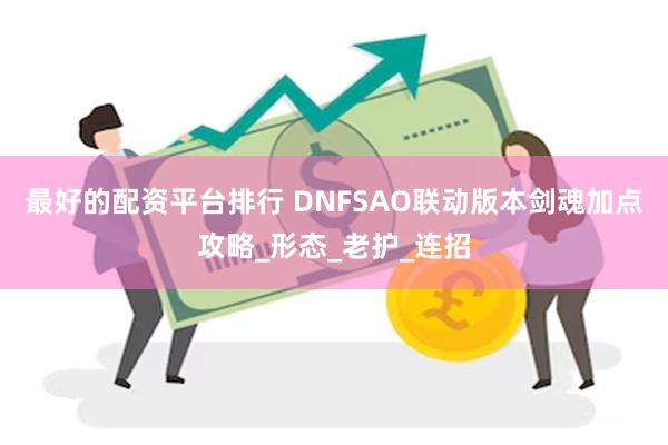 最好的配资平台排行 DNFSAO联动版本剑魂加点攻略_形态_老护_连招