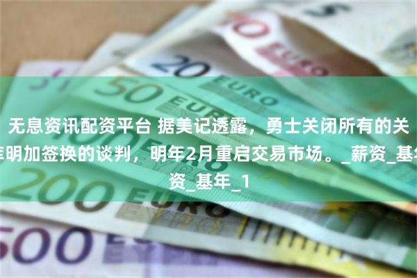 无息资讯配资平台 据美记透露，勇士关闭所有的关于库明加签换的谈判，明年2月重启交易市场。_薪资_基年_1