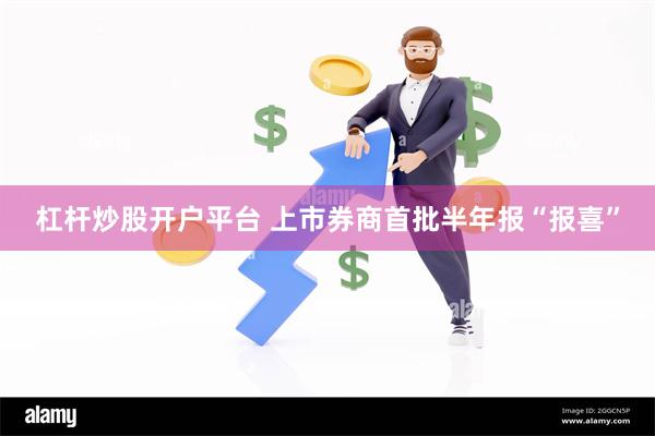 杠杆炒股开户平台 上市券商首批半年报“报喜”