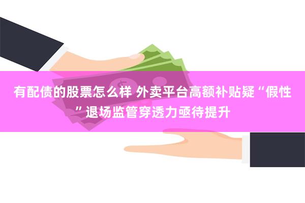 有配债的股票怎么样 外卖平台高额补贴疑“假性”退场监管穿透力亟待提升