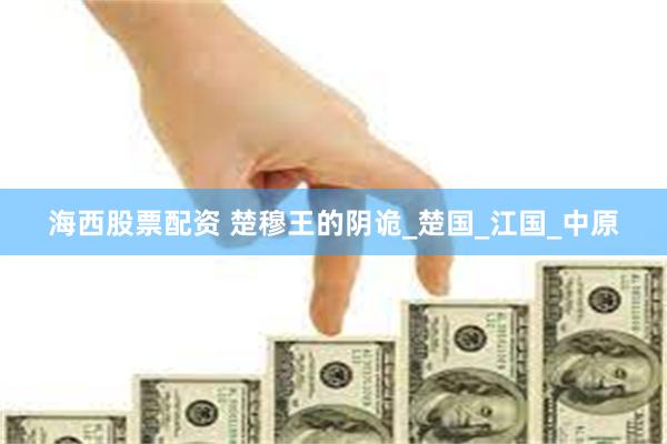 海西股票配资 楚穆王的阴诡_楚国_江国_中原