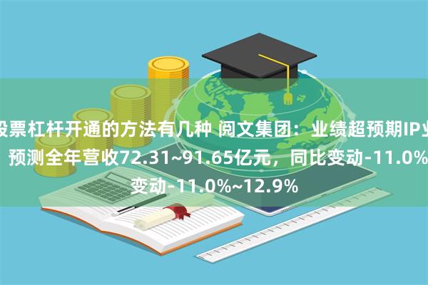 股票杠杆开通的方法有几种 阅文集团：业绩超预期IP业务强劲，预测全年营收72.31~91.65亿元，同比变动-11.0%~12.9%