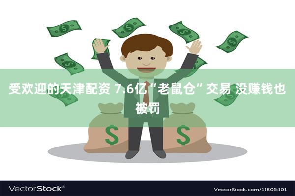 受欢迎的天津配资 7.6亿“老鼠仓”交易 没赚钱也被罚