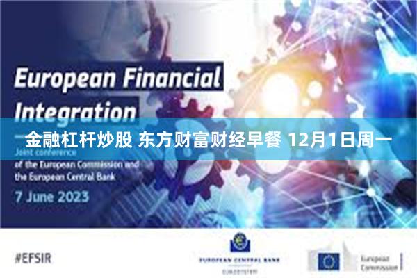 金融杠杆炒股 东方财富财经早餐 12月1日周一